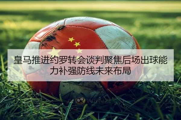 皇马推进约罗转会谈判聚焦后场出球能力补强防线未来布局