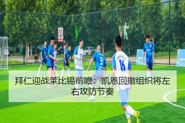 拜仁迎战莱比锡前瞻：凯恩回撤组织将左右攻防节奏