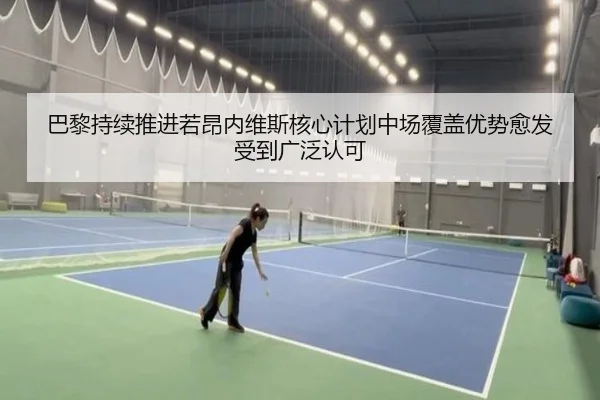 巴黎持续推进若昂内维斯核心计划中场覆盖优势愈发受到广泛认可